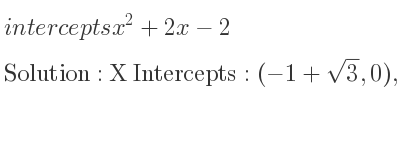The intercepts of x^2+2x-2 is X Intercepts: (-1+sqrt(3),0),(-1-sqrt(3),0),Y Intercepts: (0,-2)